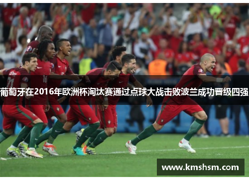 葡萄牙在2016年欧洲杯淘汰赛通过点球大战击败波兰成功晋级四强