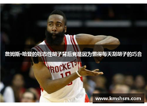 詹姆斯·哈登的标志性胡子背后竟是因为懒得每天刮胡子的巧合