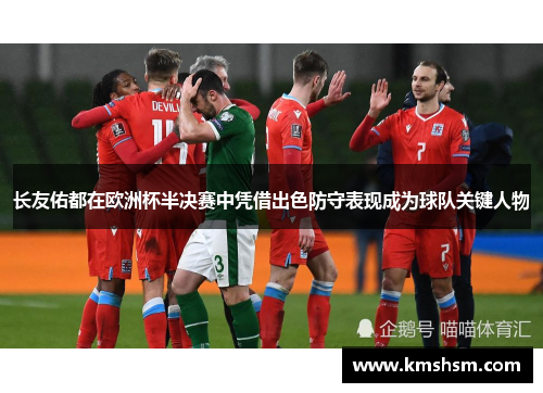 长友佑都在欧洲杯半决赛中凭借出色防守表现成为球队关键人物