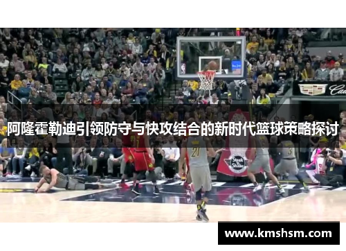 阿隆霍勒迪引领防守与快攻结合的新时代篮球策略探讨