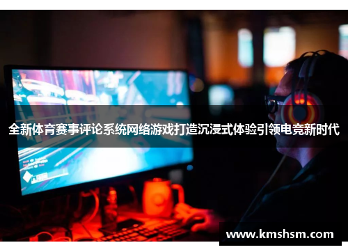 全新体育赛事评论系统网络游戏打造沉浸式体验引领电竞新时代