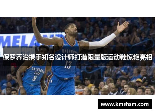 保罗乔治携手知名设计师打造限量版运动鞋惊艳亮相