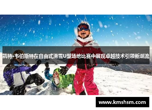 凯特·韦伯斯特在自由式滑雪U型场地比赛中展现卓越技术引领新潮流