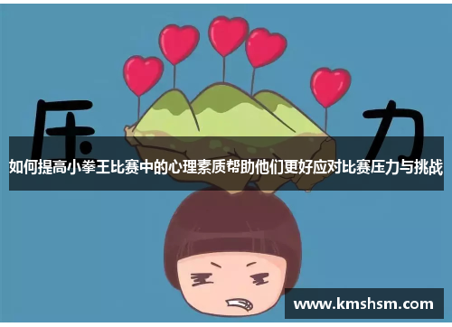 如何提高小拳王比赛中的心理素质帮助他们更好应对比赛压力与挑战