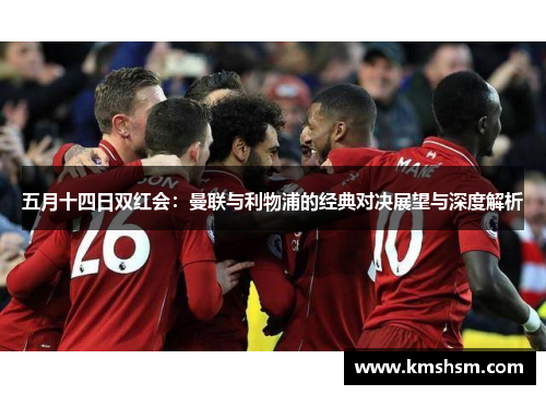 五月十四日双红会：曼联与利物浦的经典对决展望与深度解析