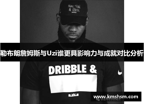 勒布朗詹姆斯与Uzi谁更具影响力与成就对比分析