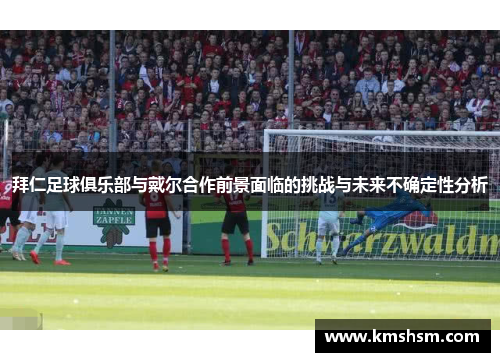 拜仁足球俱乐部与戴尔合作前景面临的挑战与未来不确定性分析