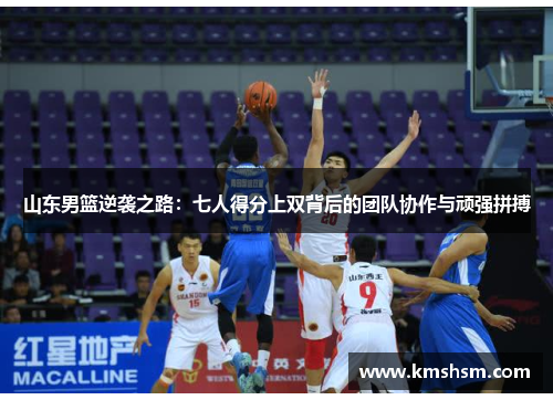 山东男篮逆袭之路：七人得分上双背后的团队协作与顽强拼搏