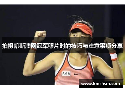 拍摄凯斯澳网冠军照片时的技巧与注意事项分享