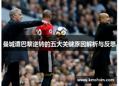 曼城遭巴黎逆转的五大关键原因解析与反思