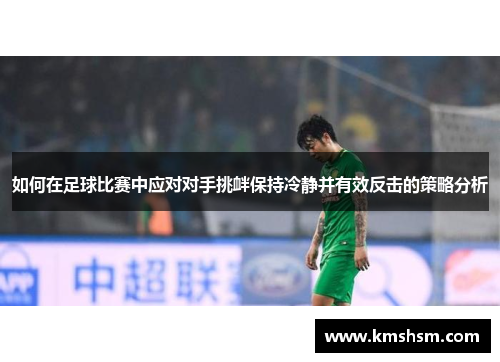 如何在足球比赛中应对对手挑衅保持冷静并有效反击的策略分析