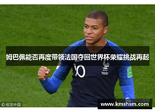 姆巴佩能否再度带领法国夺回世界杯荣耀挑战再起