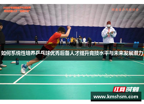 如何系统性培养乒乓球优秀后备人才提升竞技水平与未来发展潜力