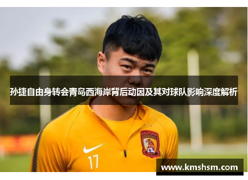 孙捷自由身转会青岛西海岸背后动因及其对球队影响深度解析