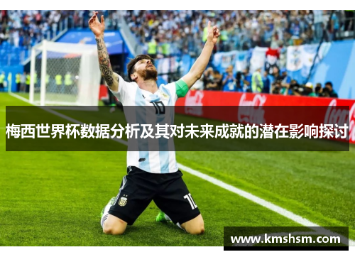 梅西世界杯数据分析及其对未来成就的潜在影响探讨