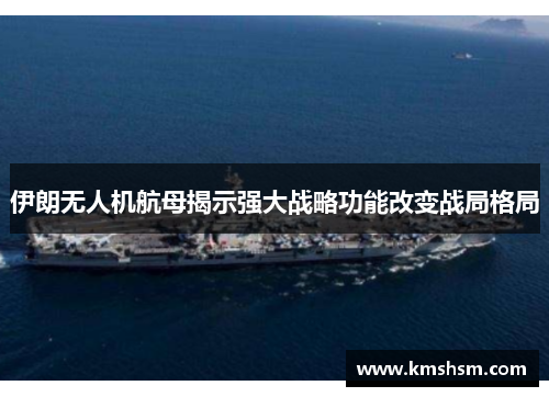 伊朗无人机航母揭示强大战略功能改变战局格局