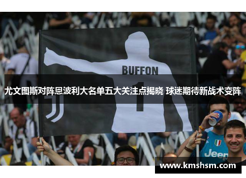 尤文图斯对阵恩波利大名单五大关注点揭晓 球迷期待新战术变阵
