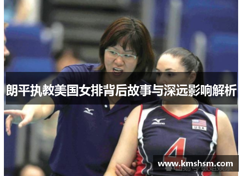 朗平执教美国女排背后故事与深远影响解析