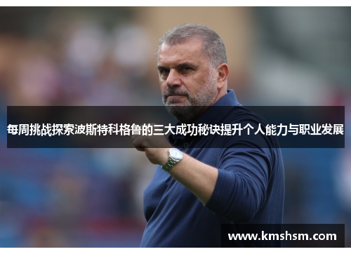 每周挑战探索波斯特科格鲁的三大成功秘诀提升个人能力与职业发展