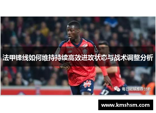 法甲锋线如何维持持续高效进攻状态与战术调整分析