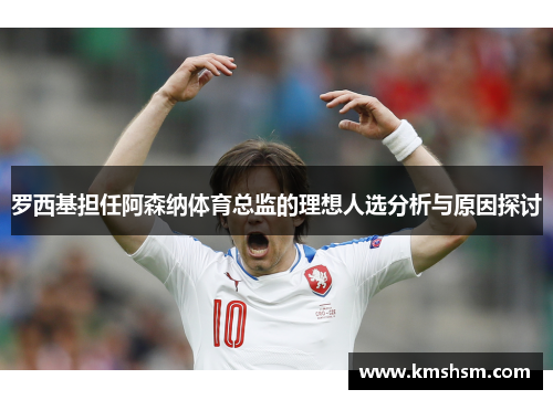 罗西基担任阿森纳体育总监的理想人选分析与原因探讨