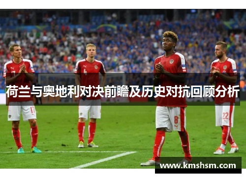 荷兰与奥地利对决前瞻及历史对抗回顾分析