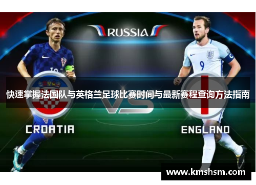 快速掌握法国队与英格兰足球比赛时间与最新赛程查询方法指南 快速掌握法国队与英格兰足球比赛时间与最新赛程查询方法指南