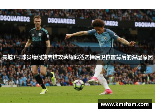 曼城7号球员缘何放弃进攻荣耀毅然选择后卫位置背后的深层原因