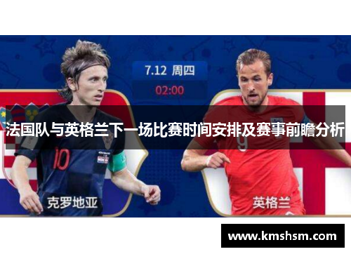 法国队与英格兰下一场比赛时间安排及赛事前瞻分析