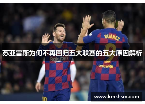 苏亚雷斯为何不再回归五大联赛的五大原因解析