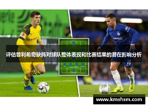 评估普利希奇缺阵对球队整体表现和比赛结果的潜在影响分析