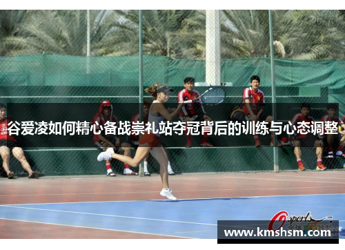 谷爱凌如何精心备战崇礼站夺冠背后的训练与心态调整 谷爱凌如何精心备战崇礼站夺冠背后的训练与心态调整
